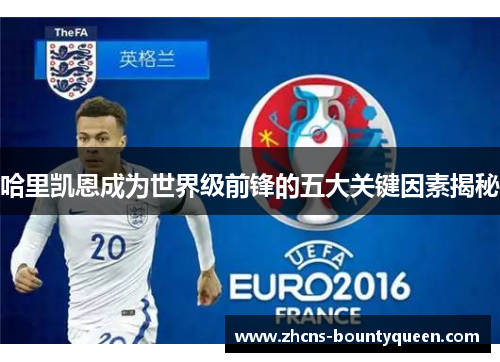 哈里凯恩成为世界级前锋的五大关键因素揭秘