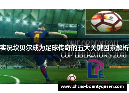 实况坎贝尔成为足球传奇的五大关键因素解析 实况坎贝尔成为足球传奇的五大关键因素解析