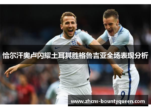 恰尔汗奥卢闪耀土耳其胜格鲁吉亚全场表现分析