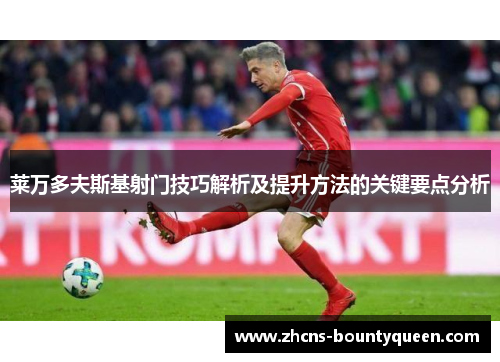 莱万多夫斯基射门技巧解析及提升方法的关键要点分析 莱万多夫斯基射门技巧解析及提升方法的关键要点分析