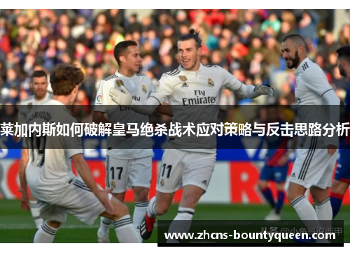 莱加内斯如何破解皇马绝杀战术应对策略与反击思路分析