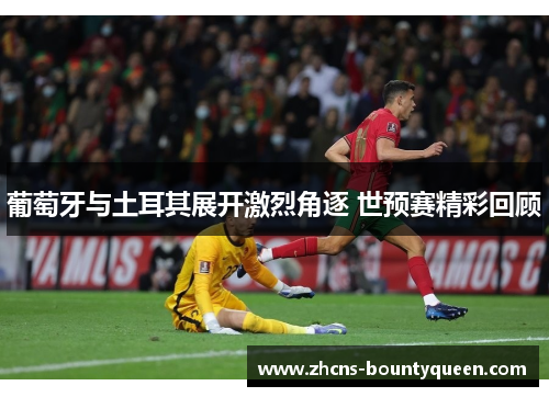 葡萄牙与土耳其展开激烈角逐 世预赛精彩回顾 葡萄牙与土耳其展开激烈角逐 世预赛精彩回顾