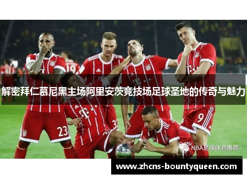 解密拜仁慕尼黑主场阿里安茨竞技场足球圣地的传奇与魅力