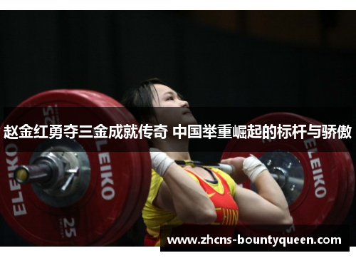 赵金红勇夺三金成就传奇 中国举重崛起的标杆与骄傲