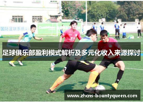 足球俱乐部盈利模式解析及多元化收入来源探讨 足球俱乐部盈利模式解析及多元化收入来源探讨