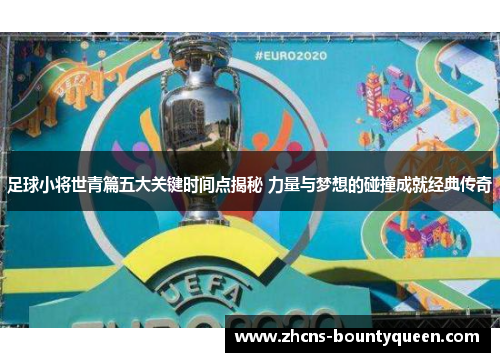 足球小将世青篇五大关键时间点揭秘 力量与梦想的碰撞成就经典传奇 足球小将世青篇五大关键时间点揭秘 力量与梦想的碰撞成就经典传奇