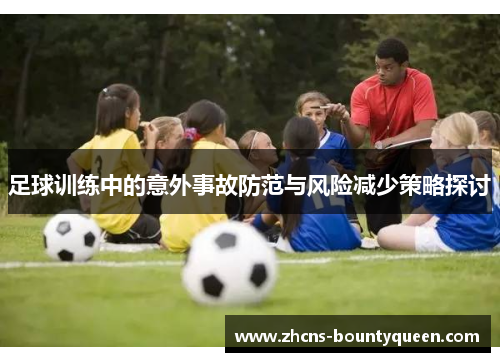 足球训练中的意外事故防范与风险减少策略探讨 足球训练中的意外事故防范与风险减少策略探讨