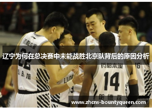 辽宁为何在总决赛中未能战胜北京队背后的原因分析 辽宁为何在总决赛中未能战胜北京队背后的原因分析