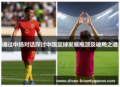 通过中场对话探讨中国足球发展瓶颈及破局之道