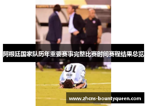 阿根廷国家队历年重要赛事完整比赛时间赛程结果总览