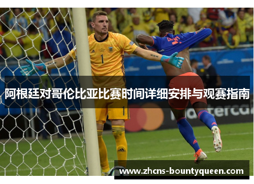 阿根廷对哥伦比亚比赛时间详细安排与观赛指南 阿根廷对哥伦比亚比赛时间详细安排与观赛指南