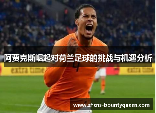 阿贾克斯崛起对荷兰足球的挑战与机遇分析