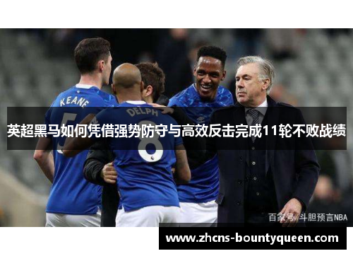 英超黑马如何凭借强势防守与高效反击完成11轮不败战绩 英超黑马如何凭借强势防守与高效反击完成11轮不败战绩