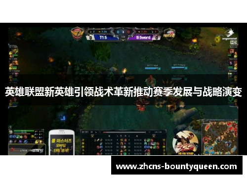 英雄联盟新英雄引领战术革新推动赛季发展与战略演变