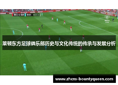 莱顿东方足球俱乐部历史与文化传统的传承与发展分析 莱顿东方足球俱乐部历史与文化传统的传承与发展分析