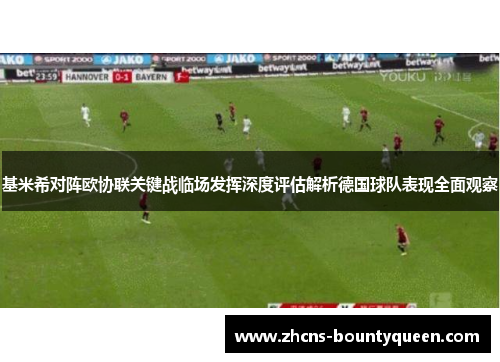 基米希对阵欧协联关键战临场发挥深度评估解析德国球队表现全面观察 基米希对阵欧协联关键战临场发挥深度评估解析德国球队表现全面观察