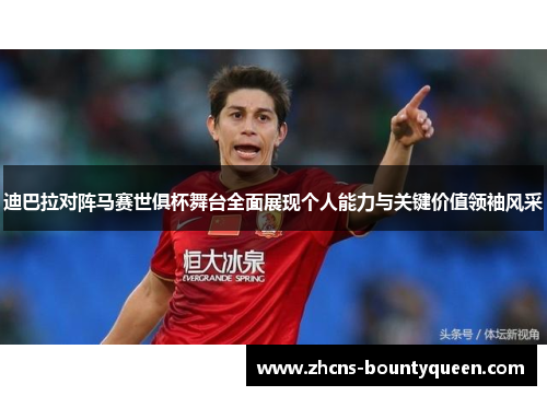 迪巴拉对阵马赛世俱杯舞台全面展现个人能力与关键价值领袖风采