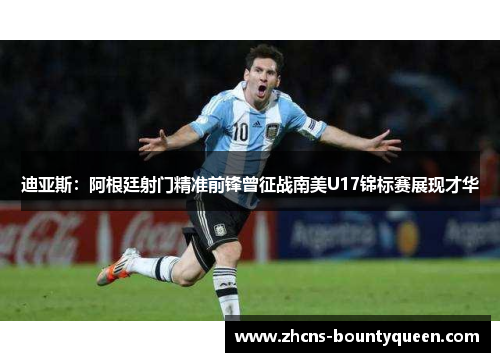迪亚斯:阿根廷射门精准前锋曾征战南美U17锦标赛展现才华 迪亚斯:阿根廷射门精准前锋曾征战南美U17锦标赛展现才华