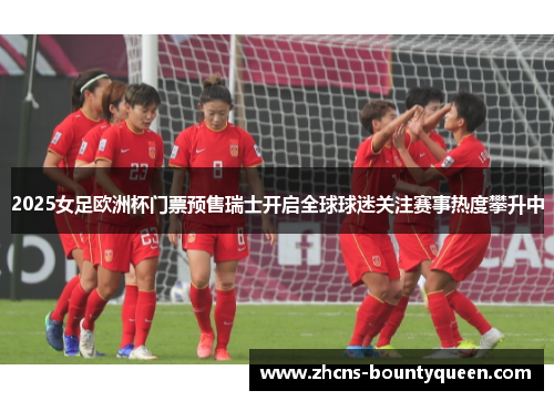 2025女足欧洲杯门票预售瑞士开启全球球迷关注赛事热度攀升中