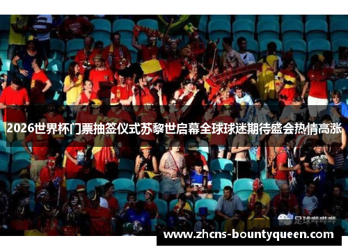 2026世界杯门票抽签仪式苏黎世启幕全球球迷期待盛会热情高涨
