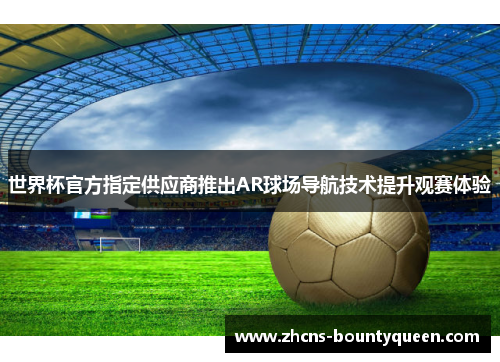 世界杯官方指定供应商推出AR球场导航技术提升观赛体验 世界杯官方指定供应商推出AR球场导航技术提升观赛体验