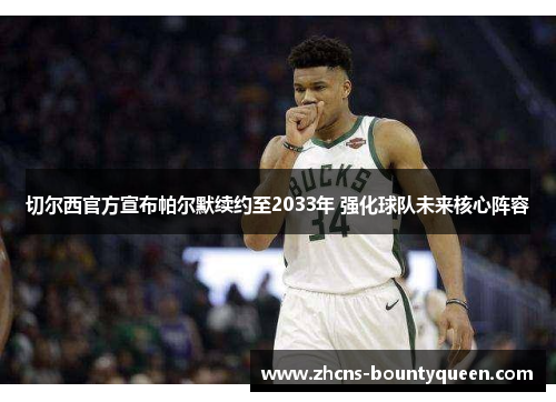 切尔西官方宣布帕尔默续约至2033年 强化球队未来核心阵容