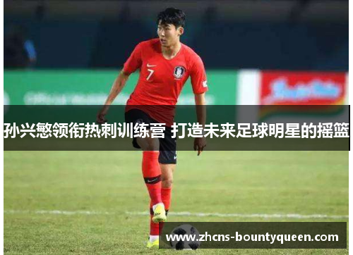 孙兴慜领衔热刺训练营 打造未来足球明星的摇篮