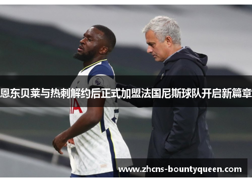 恩东贝莱与热刺解约后正式加盟法国尼斯球队开启新篇章 恩东贝莱与热刺解约后正式加盟法国尼斯球队开启新篇章