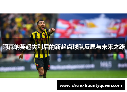 阿森纳英超失利后的新起点球队反思与未来之路