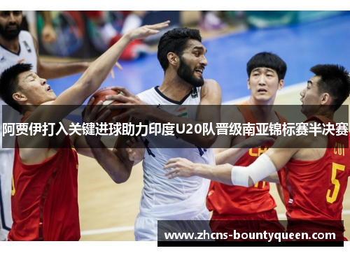 阿贾伊打入关键进球助力印度U20队晋级南亚锦标赛半决赛