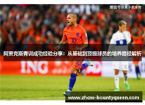 阿贾克斯青训成功经验分享：从基础到顶级球员的培养路径解析