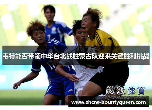 韦特能否带领中华台北战胜蒙古队迎来关键胜利挑战