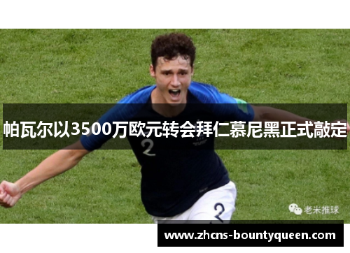 帕瓦尔以3500万欧元转会拜仁慕尼黑正式敲定 帕瓦尔以3500万欧元转会拜仁慕尼黑正式敲定